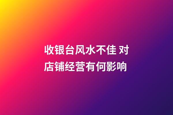 收银台风水不佳 对店铺经营有何影响